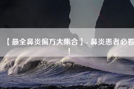 【最全鼻炎偏方大—】- 鼻炎患者必看！