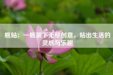 瓶贴：一瓶装下无尽创意，贴出生活的灵感与乐趣