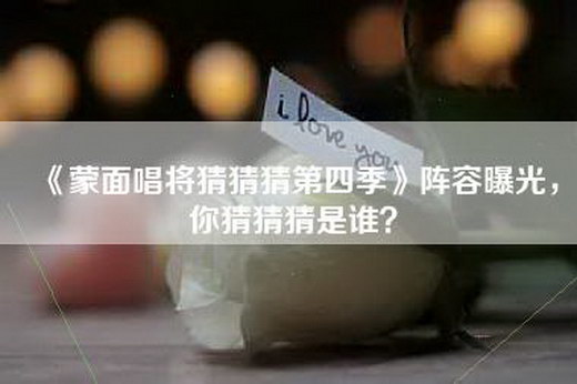 《蒙面唱将猜猜猜第四季》阵容曝光，你猜猜猜是谁？