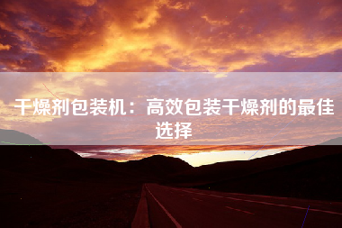 干燥剂包装机：高效包装干燥剂的最佳选择