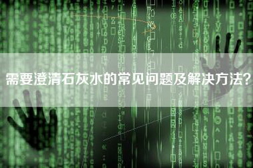 需要澄清石灰水的常见问题及解决方法？