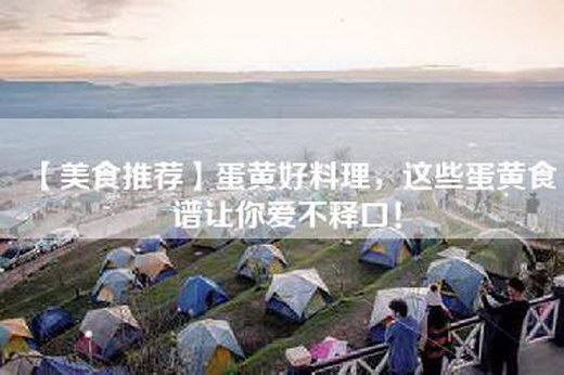 【美食推荐】蛋黄好料理，这些蛋黄食谱让你爱不释口！