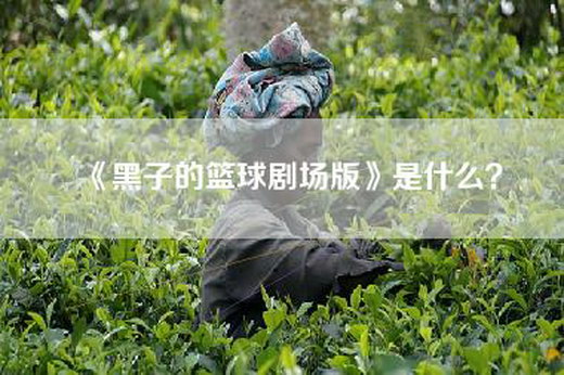《黑子的篮球剧场版》是什么？