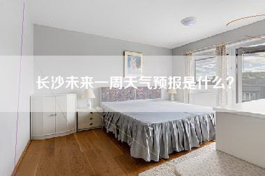 长沙未来一周天气预报是什么？