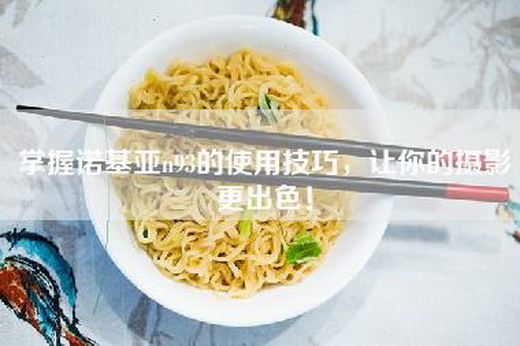 掌握诺基亚n93的使用技巧，让你的摄影更出色！