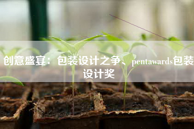 创意盛宴：包装设计之争、pentawards包装设计奖