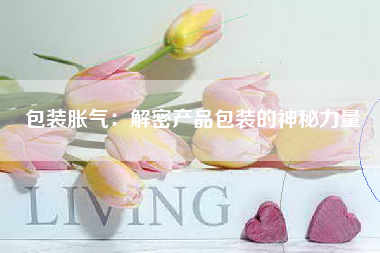 包装胀气：解密产品包装的神秘力量