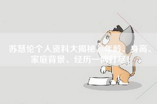 苏慧伦个人资料大揭秘，年龄、身高、家庭背景、经历一网打尽！