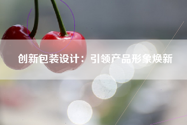 创新包装设计：引领产品形象焕新