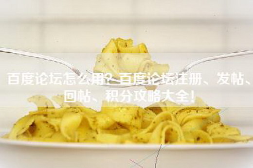 百度论坛怎么用？百度论坛注册、发帖、回帖、积分攻略大全！