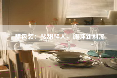 醋包装：酸甜醉人，调味新利器