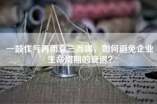 一鼓作气再而衰三而竭，如何避免企业生命周期的衰退？