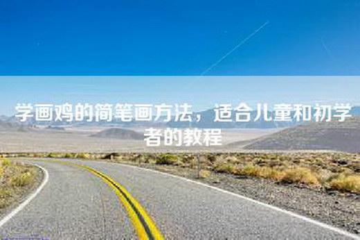 学画鸡的简笔画方法，适合儿童和初学者的教程