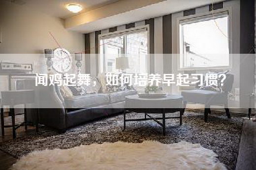 闻鸡起舞，如何培养早起习惯？