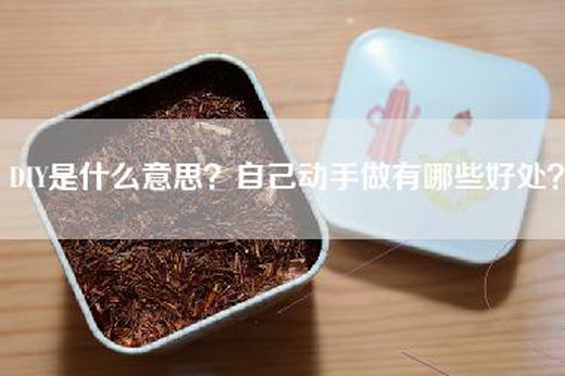 DIY是什么意思？自己动手做有哪些好处？