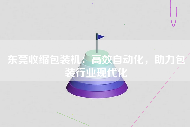 东莞收缩包装机：高效自动化，助力包装行业现代化