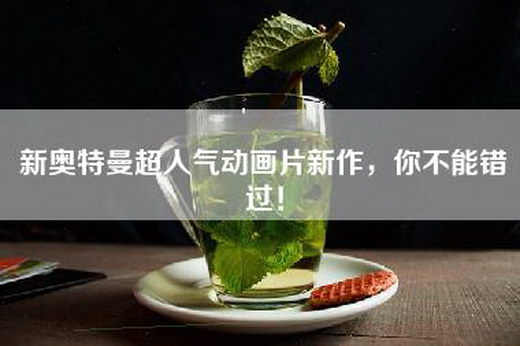 新奥特曼超人气动画片新作，你不能错过！