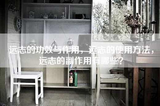 远志的功效与作用，远志的使用方法，远志的副作用有哪些？