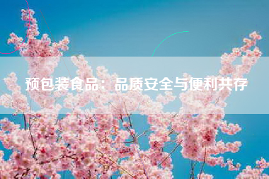预包装食品：品质安全与便利共存