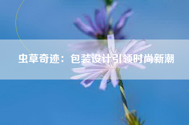 虫草奇迹：包装设计引领时尚新潮