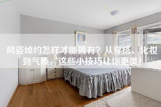 风姿绰约怎样才能拥有？从穿搭、化妆到气质，这些小技巧让你更美！