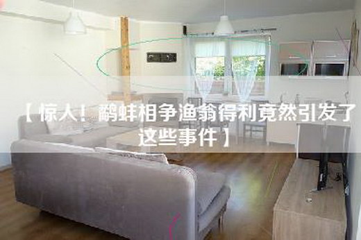 【惊人！鹬蚌相争渔翁得利竟然引发了这些事件】