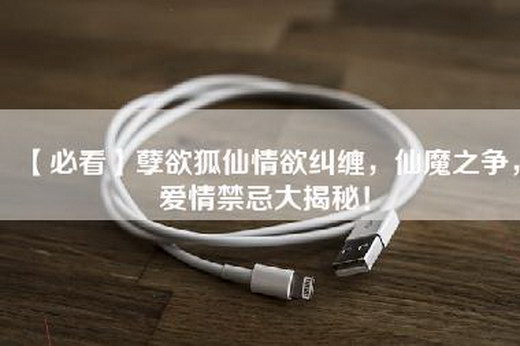 【必看】孽欲狐仙情欲纠缠，仙魔之争，爱情禁忌大揭秘！