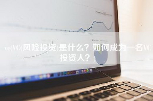 vc(VC(风险投资)是什么？如何成为一名VC投资人？)