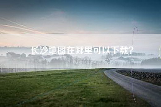 长沙地图在哪里可以下载？