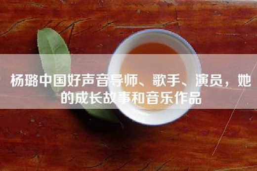 杨璐中国好声音导师、歌手、演员，她的成长故事和音乐作品