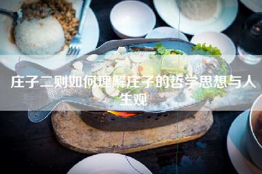 庄子二则如何理解庄子的哲学思想与人生观