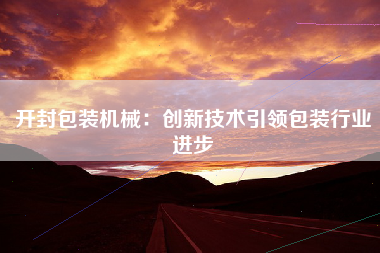 开封包装机械：创新技术引领包装行业进步