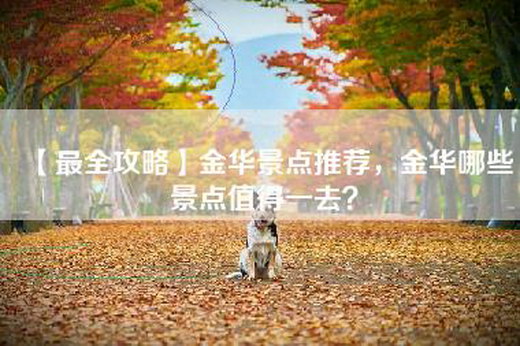 【最全攻略】金华景点推荐，金华哪些景点值得一去？