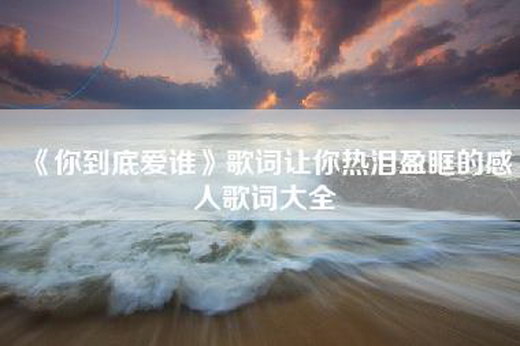 《你到底爱谁》歌词让你热泪盈眶的感人歌词大全