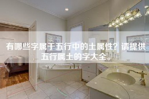 有哪些字属于五行中的土属性？请提供五行属土的字大全。