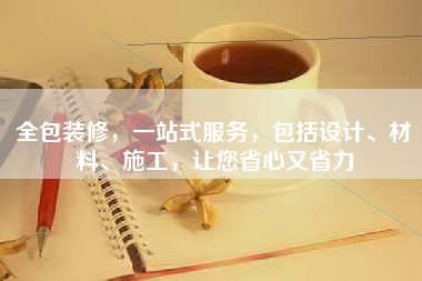 全包装修，一站式服务，包括设计、材料、施工，让您省心又省力