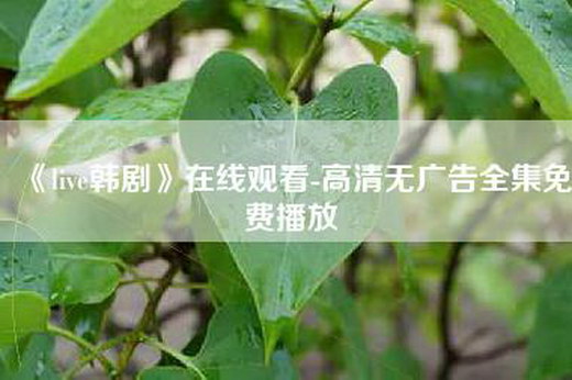 《live韩剧》—-高清无广告全集免费播放