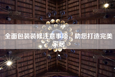 全面包装装修注意事项，助您打造完美家居