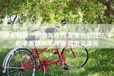 花束包装：创意与技巧,花束包装技法,手把手教你从头开始,简单又漂亮!