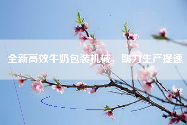 全新高效牛奶包装机械，助力生产提速