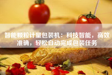 智能颗粒计量包装机：科技智能，高效准确，轻松自动完成包装任务