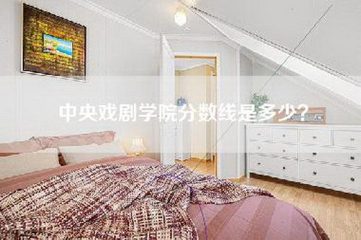 中央戏剧学院分数线是多少？