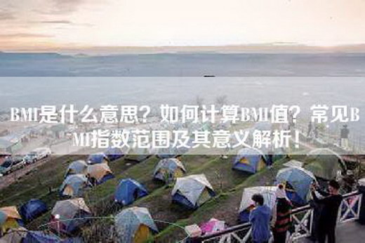 BMI是什么意思？如何计算BMI值？常见BMI指数范围及其意义解析！