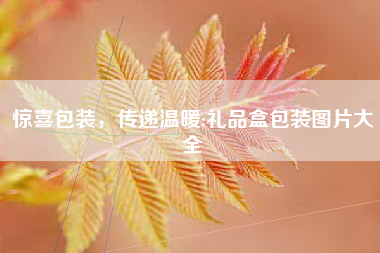 惊喜包装，传递温暖;礼品盒包装图片大全