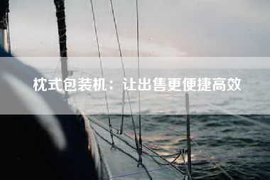 枕式包装机：让出售更便捷高效