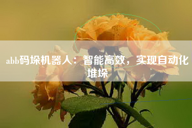 abb码垛机器人：智能高效，实现自动化堆垛