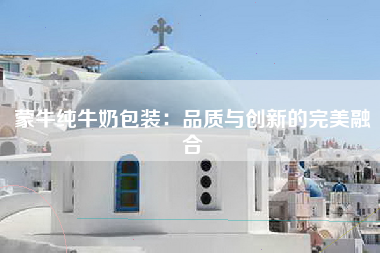 蒙牛纯牛奶包装：品质与创新的完美融合