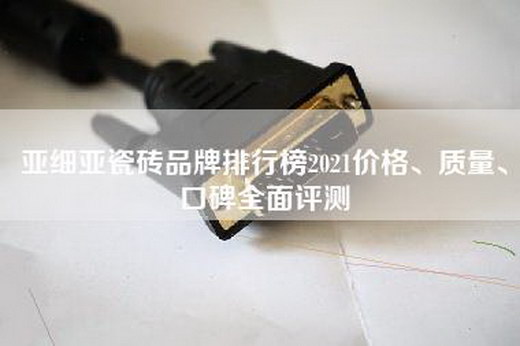 亚细亚瓷砖品牌排行榜2021价格、质量、口碑全面评测