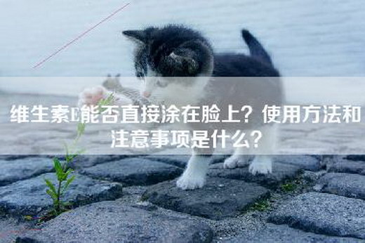 维生素E能否直接涂在脸上？使用方法和注意事项是什么？