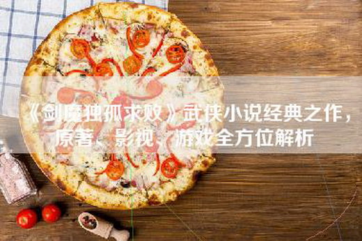 《剑魔独孤求败》武侠小说经典之作，原著、影视、游戏全方位解析